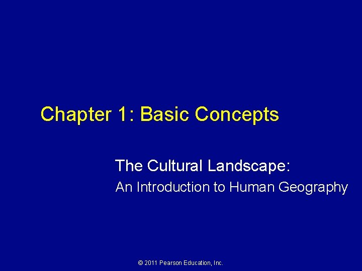 Chapter 1: Basic Concepts The Cultural Landscape: An Introduction to Human Geography © 2011