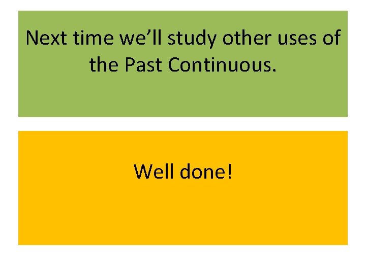 Next time we’ll study other uses of the Past Continuous. Well done! 