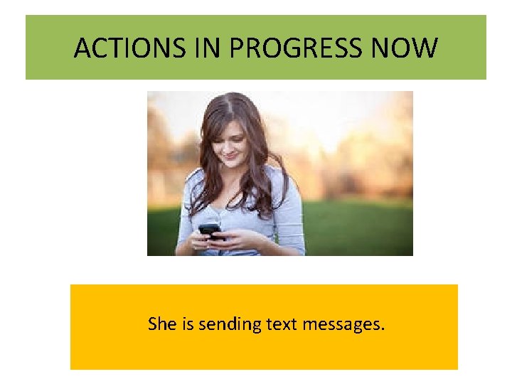ACTIONS IN PROGRESS NOW She is sending text messages. 