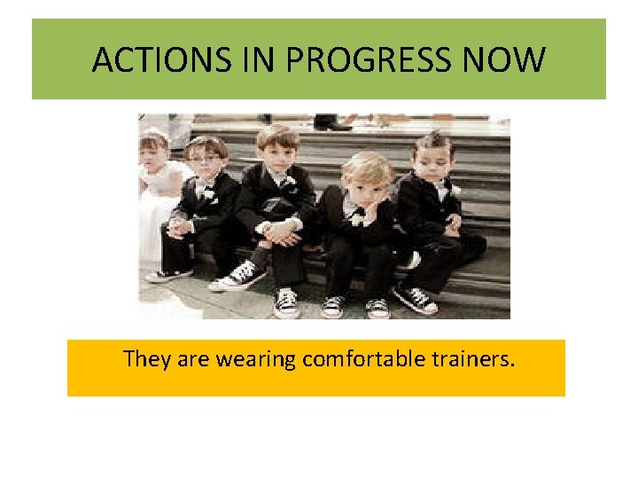 ACTIONS IN PROGRESS NOW They are wearing comfortable trainers. 