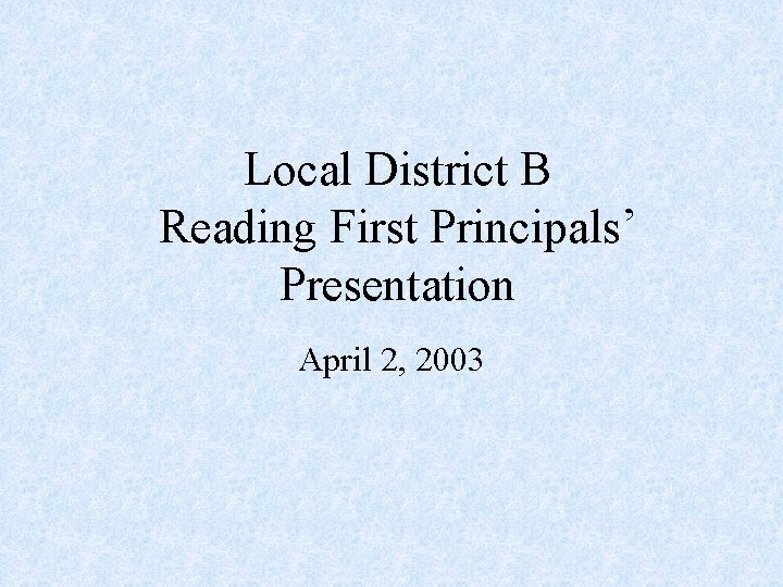 Local District B Reading First Principals’ Presentation April 2, 2003 