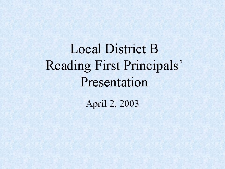 Local District B Reading First Principals’ Presentation April 2, 2003 