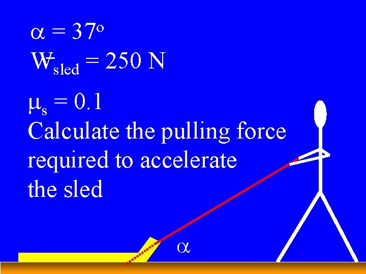 a= Wsled = 250 N o 37 ms = 0. 1 Calculate the pulling