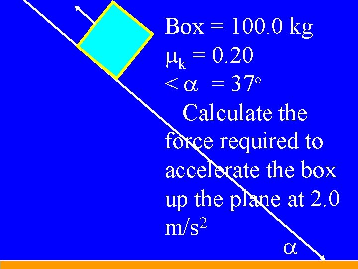 Box = 100. 0 kg mk = 0. 20 o < a = 37