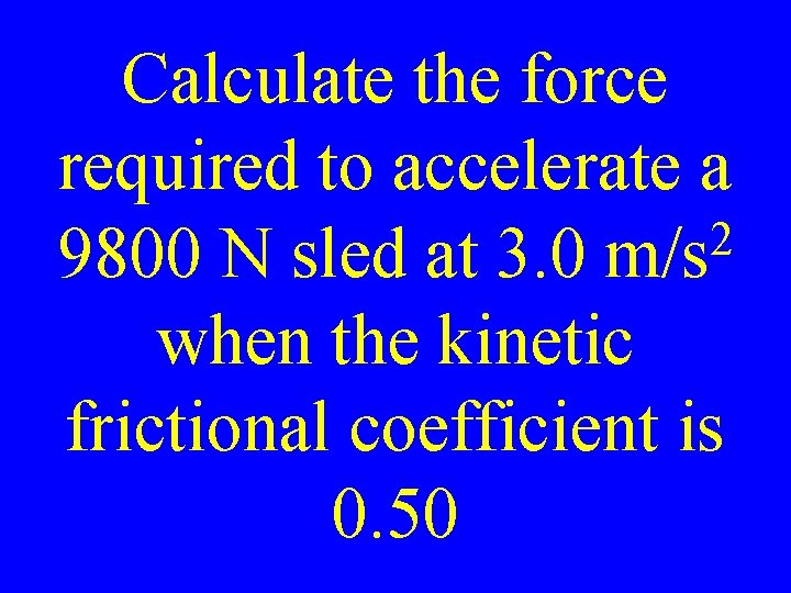 Calculate the force required to accelerate a 2 9800 N sled at 3. 0