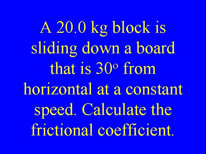 A 20. 0 kg block is sliding down a board o that is 30