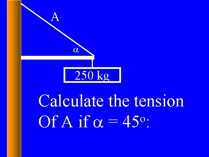 A a 250 kg Calculate the tension o Of A if a = 45