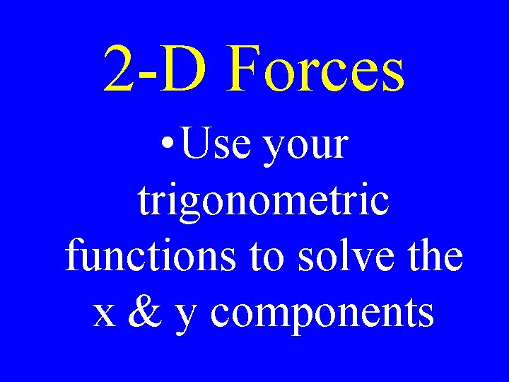 2 -D Forces • Use your trigonometric functions to solve the x & y