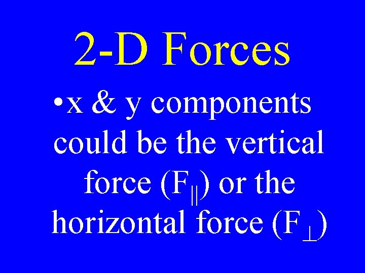 2 -D Forces • x & y components could be the vertical force (F||)