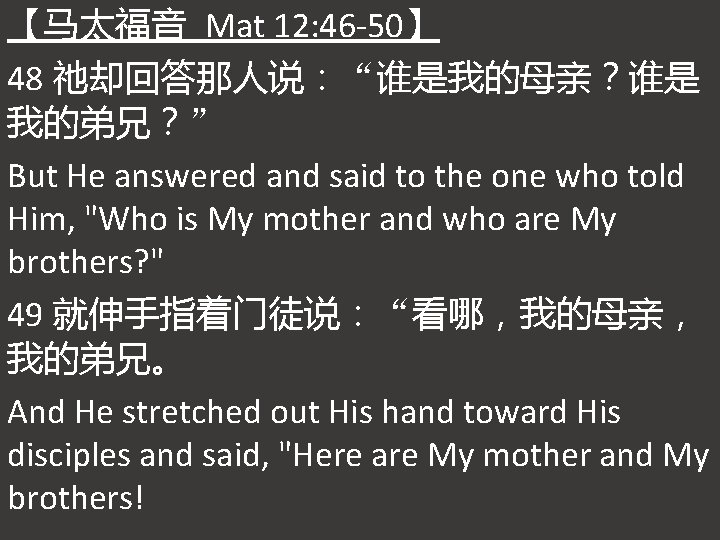 【马太福音 Mat 12: 46 -50】 48 祂却回答那人说：“谁是我的母亲？谁是 我的弟兄？” But He answered and said to