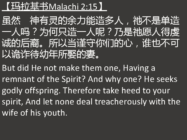 【玛拉基书Malachi 2: 15】 虽然 神有灵的余力能造多人，祂不是单造 一人吗？为何只造一人呢？乃是祂愿人得虔 诚的后裔。所以当谨守你们的心，谁也不可 以诡诈待幼年所娶的妻。 But did He not make them