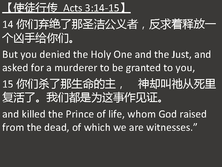 【使徒行传 Acts 3: 14 -15】 14 你们弃绝了那圣洁公义者，反求着释放一 个凶手给你们。 But you denied the Holy One