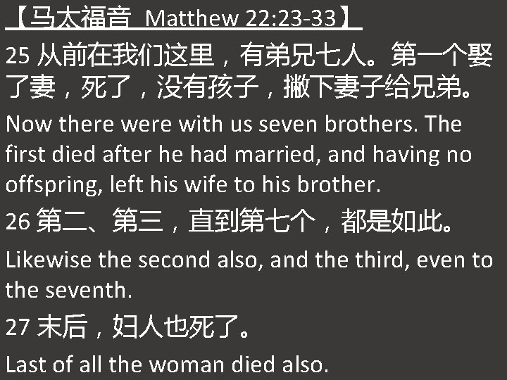 【马太福音 Matthew 22: 23 -33】 25 从前在我们这里，有弟兄七人。第一个娶 了妻，死了，没有孩子，撇下妻子给兄弟。 Now there with us seven brothers.