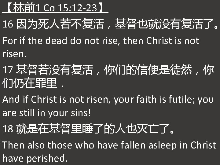 【林前1 Co 15: 12 -23】 16 因为死人若不复活，基督也就没有复活了。 For if the dead do not rise,