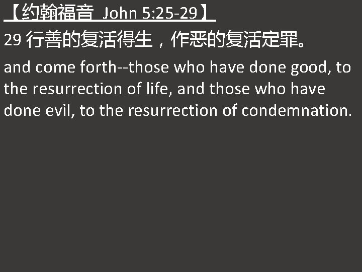 【约翰福音 John 5: 25 -29】 29 行善的复活得生，作恶的复活定罪。 and come forth--those who have done good,