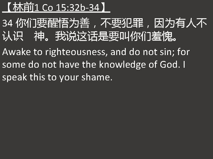 【林前1 Co 15: 32 b-34】 34 你们要醒悟为善，不要犯罪，因为有人不 认识 神。我说这话是要叫你们羞愧。 Awake to righteousness, and do