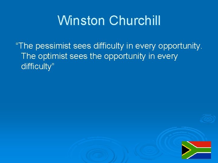 Winston Churchill “The pessimist sees difficulty in every opportunity. The optimist sees the opportunity