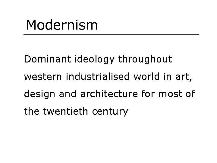 Modernism Dominant ideology throughout western industrialised world in art, design and architecture for most
