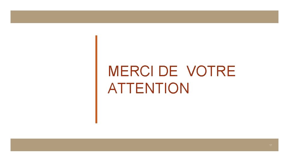 MERCI DE VOTRE ATTENTION 17 