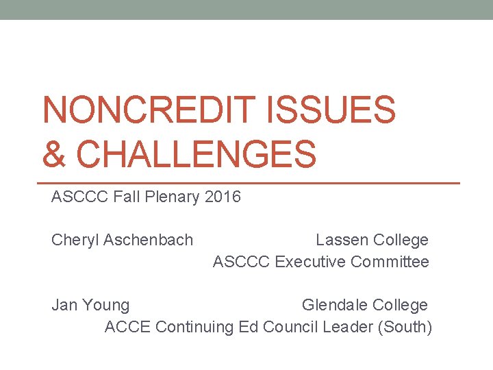 NONCREDIT ISSUES & CHALLENGES ASCCC Fall Plenary 2016 Cheryl Aschenbach Lassen College ASCCC Executive