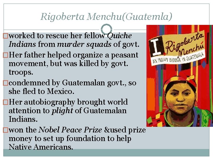 Rigoberta Menchu(Guatemla) �worked to rescue her fellow Quiche Indians from murder squads of govt.