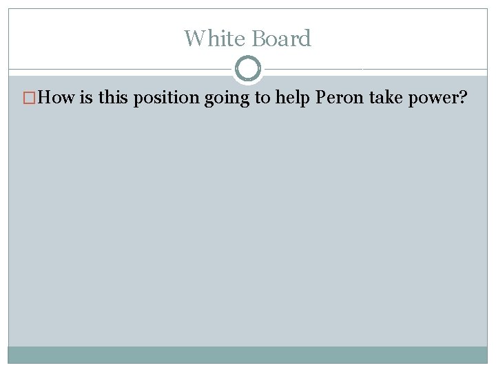 White Board �How is this position going to help Peron take power? 