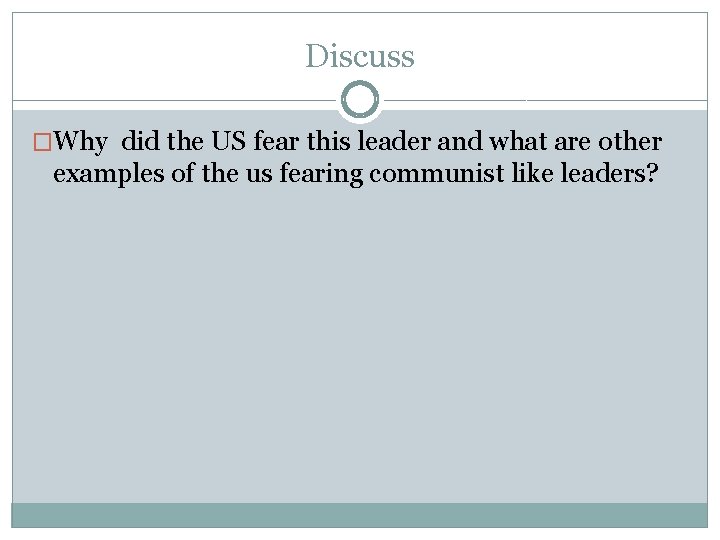 Discuss �Why did the US fear this leader and what are other examples of