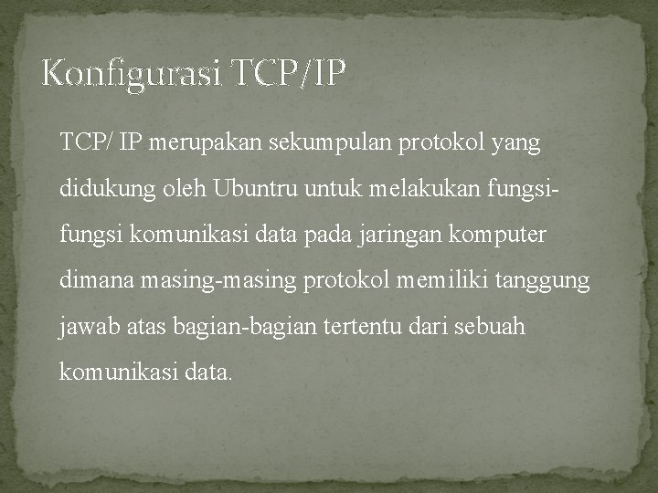 Konfigurasi TCP/IP TCP/ IP merupakan sekumpulan protokol yang didukung oleh Ubuntru untuk melakukan fungsi