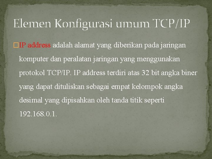 Elemen Konfigurasi umum TCP/IP �IP address adalah alamat yang diberikan pada jaringan komputer dan