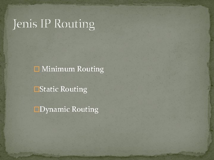 Jenis IP Routing � Minimum Routing �Static Routing �Dynamic Routing 