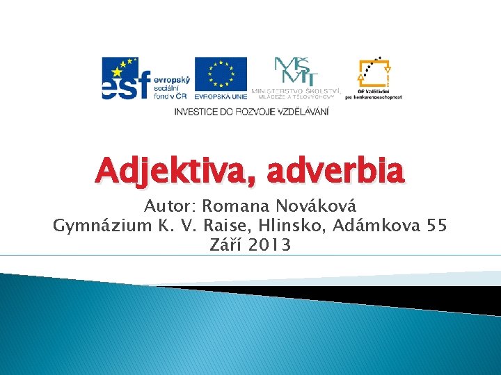 Adjektiva, adverbia Autor: Romana Nováková Gymnázium K. V. Raise, Hlinsko, Adámkova 55 Září 2013
