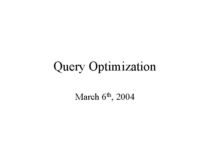 Query Optimization March 6 th, 2004 
