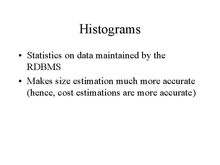 Histograms • Statistics on data maintained by the RDBMS • Makes size estimation much