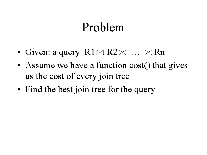 Problem • Given: a query R 1 R 2 … Rn • Assume we