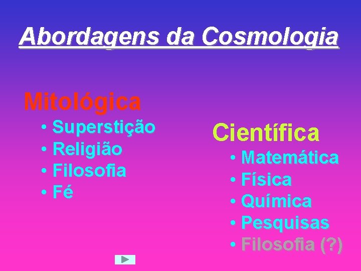 Abordagens da Cosmologia Mitológica • Superstição • Religião • Filosofia • Fé Científica •