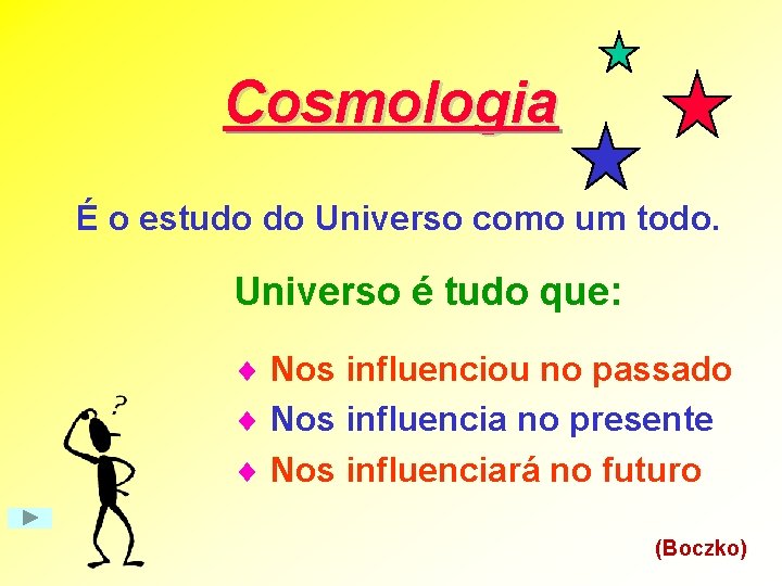 Cosmologia É o estudo do Universo como um todo. Universo é tudo que: ¨