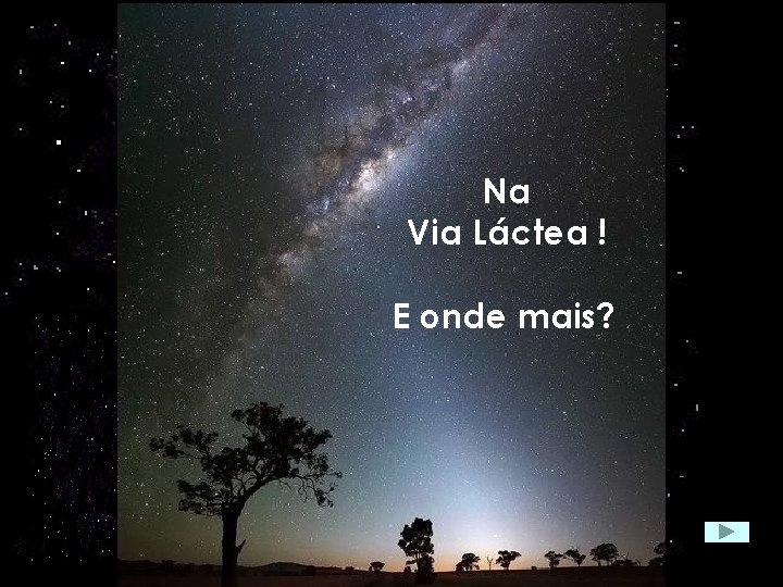 Onde estão as estrelas? Como se Na distribuem? Via Láctea ! E onde mais?