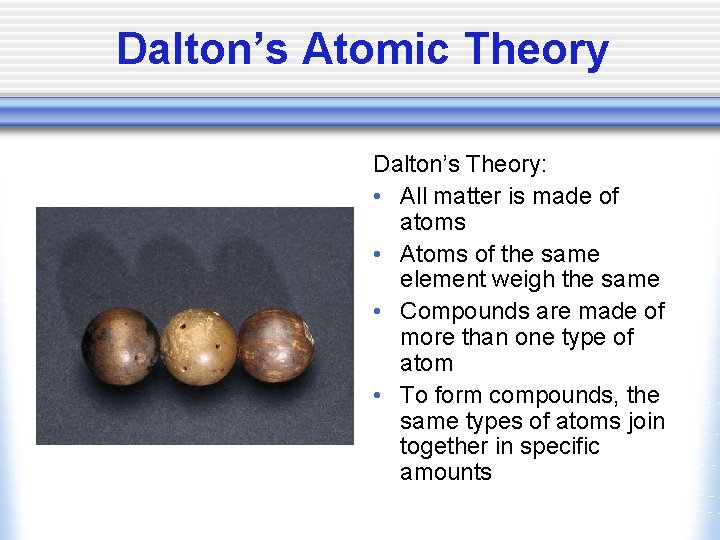 Dalton’s Atomic Theory Dalton’s Theory: • All matter is made of atoms • Atoms