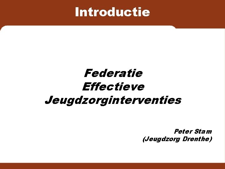 Introductie Federatie Effectieve Jeugdzorginterventies Peter Stam (Jeugdzorg Drenthe) 