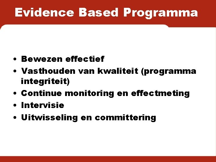 Evidence Based Programma • Bewezen effectief • Vasthouden van kwaliteit (programma integriteit) • Continue