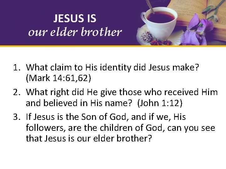 JESUS IS our elder brother 1. What claim to His identity did Jesus make?