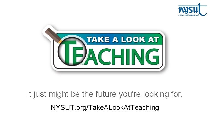 It just might be the future you're looking for. NYSUT. org/Take. ALook. At. Teaching