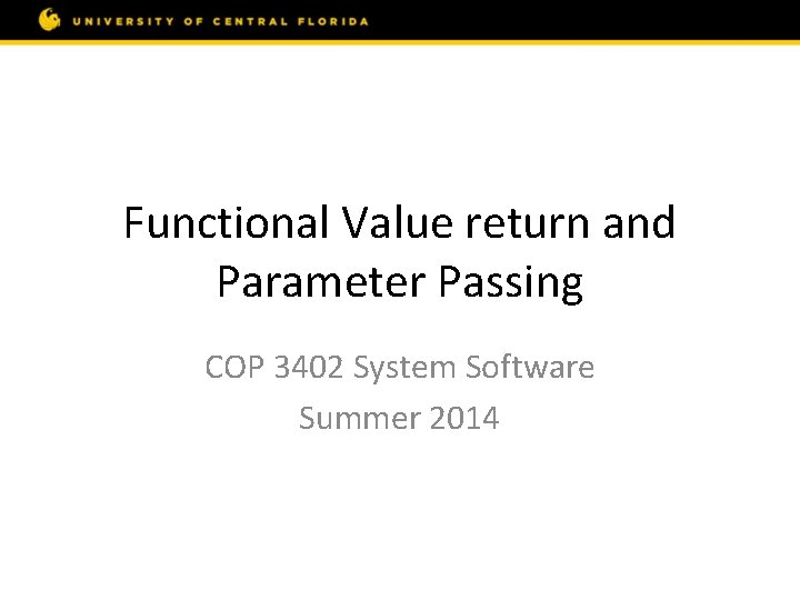 Functional Value return and Parameter Passing COP 3402 System Software Summer 2014 