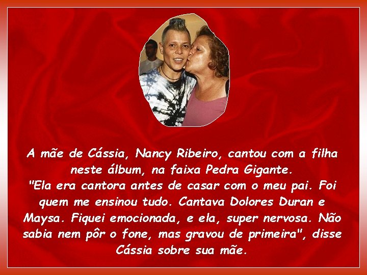 A mãe de Cássia, Nancy Ribeiro, cantou com a filha neste álbum, na faixa