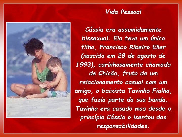 Vida Pessoal Cássia era assumidamente bissexual. Ela teve um único filho, Francisco Ribeiro Eller