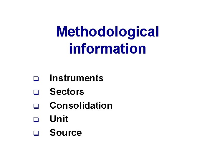 Methodological information q q q Instruments Sectors Consolidation Unit Source 