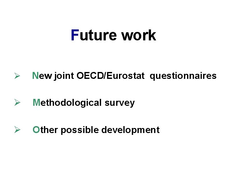 Future work Ø New joint OECD/Eurostat questionnaires Ø Methodological survey Ø Other possible development