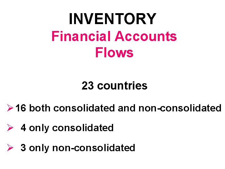 INVENTORY Financial Accounts Flows 23 countries Ø 16 both consolidated and non-consolidated Ø 4