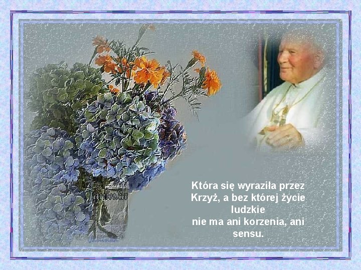 Która się wyraziła przez Krzyż, a bez której życie ludzkie nie ma ani korzenia,