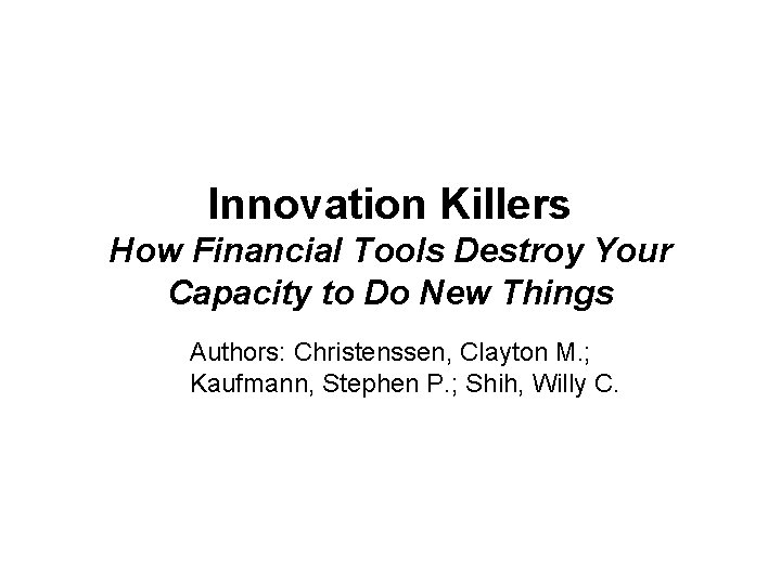 Innovation Killers How Financial Tools Destroy Your Capacity to Do New Things Authors: Christenssen,